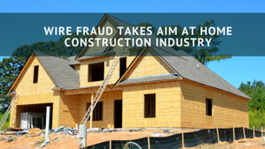 wire fraud and the home construction industry